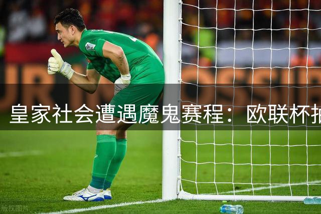 皇家社会遭遇魔鬼赛程：欧联杯抽签强敌环伺